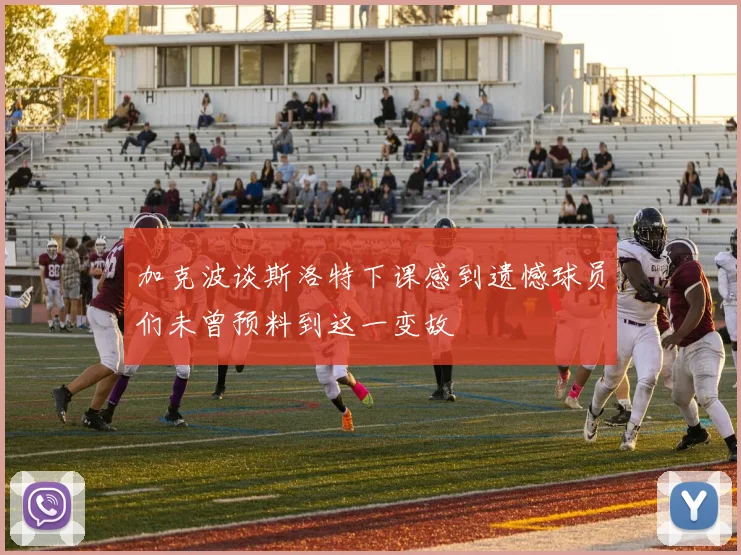 加克波谈斯洛特下课感到遗憾球员们未曾预料到这一变故