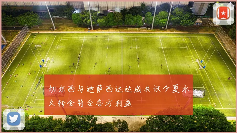 切尔西与迪萨西达达成共识今夏永久转会符合各方利益