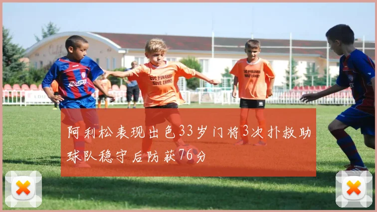 阿利松表现出色33岁门将3次扑救助球队稳守后防获76分