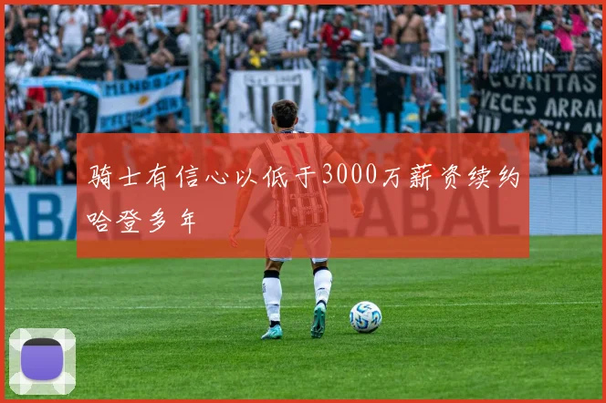 骑士有信心以低于3000万薪资续约哈登多年