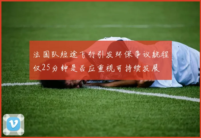 法国队短途飞行引发环保争议航程仅25分钟是否应重视可持续发展
