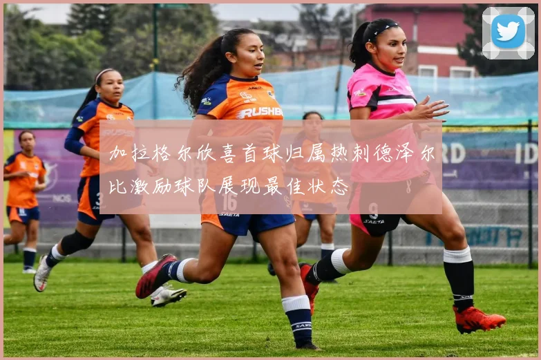 加拉格尔欣喜首球归属热刺德泽尔比激励球队展现最佳状态