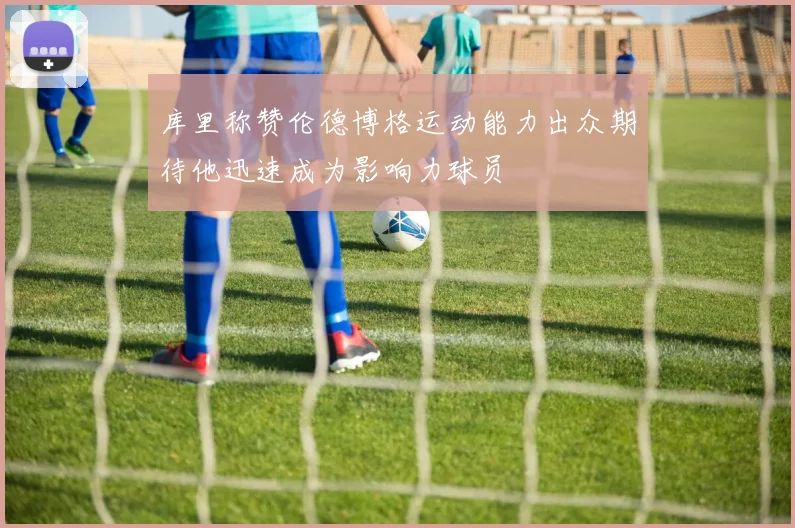 库里称赞伦德博格运动能力出众期待他迅速成为影响力球员