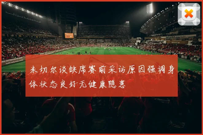 米切尔谈缺席赛前采访原因强调身体状态良好无健康隐患