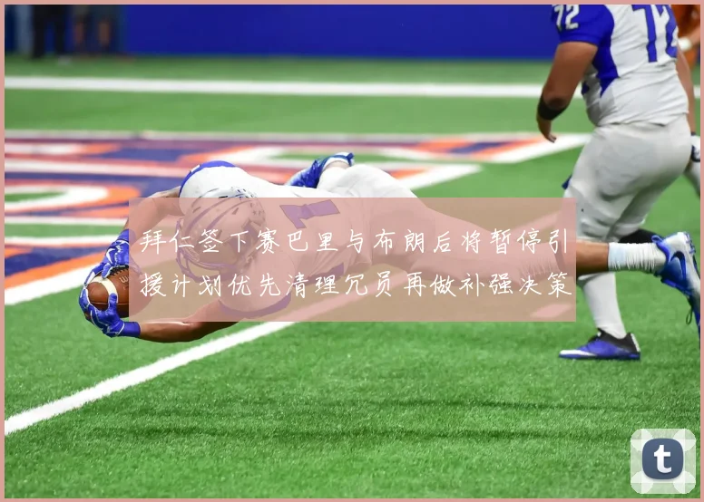 拜仁签下赛巴里与布朗后将暂停引援计划优先清理冗员再做补强决策